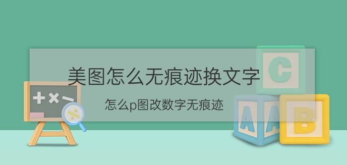 美图怎么无痕迹换文字 怎么p图改数字无痕迹？